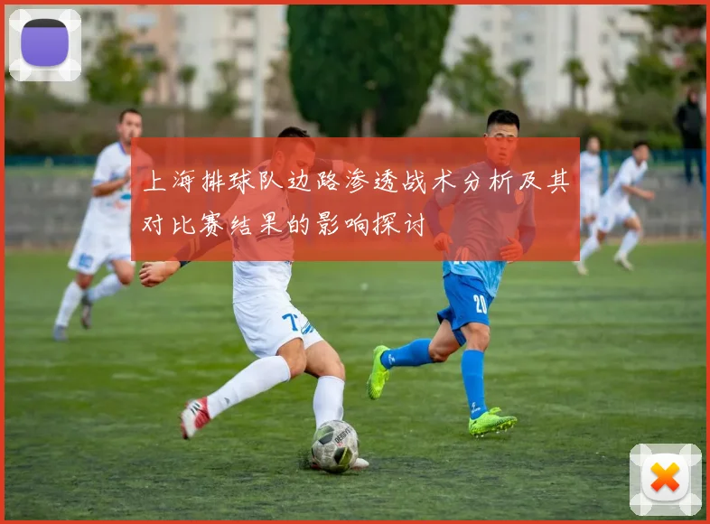 上海排球队边路渗透战术分析及其对比赛结果的影响探讨