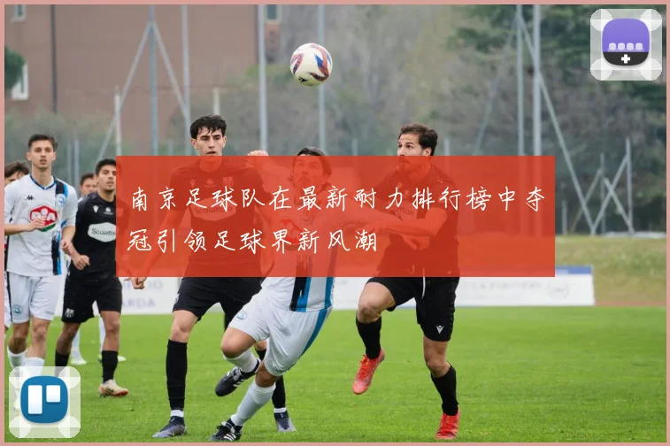 南京足球队在最新耐力排行榜中夺冠引领足球界新风潮