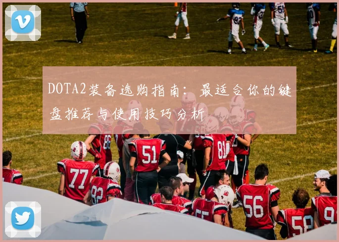 DOTA2装备选购指南：最适合你的键盘推荐与使用技巧分析
