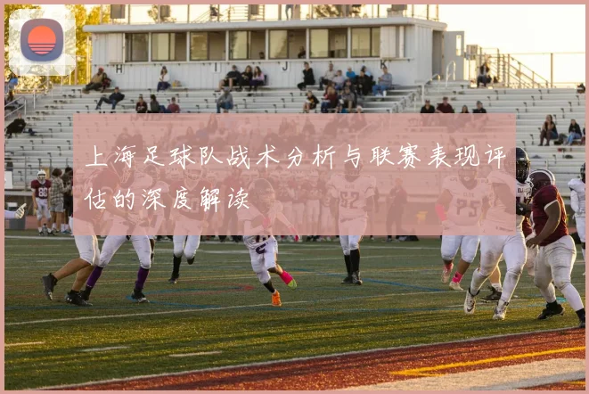 上海足球队战术分析与联赛表现评估的深度解读
